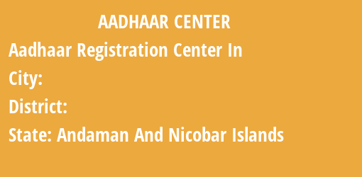 Aadhaar Registration Centres in , , Andaman And Nicobar Islands State