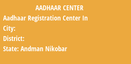 Aadhaar Registration Centres in , , Andman Nikobar State