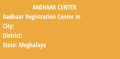 Aadhaar Registration Centres in , , Meghalaya State