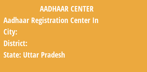 Aadhaar Registration Centres in , , Uttar Pradesh State