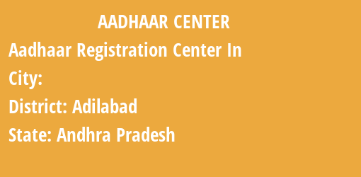 Aadhaar Registration Centres in , Adilabad, Andhra Pradesh State