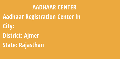 Aadhaar Registration Centres in , Ajmer, Rajasthan State