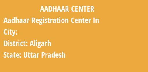 Aadhaar Registration Centres in , Aligarh, Uttar Pradesh State