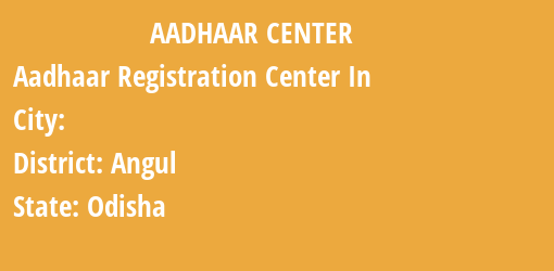 Aadhaar Registration Centres in , Angul, Odisha State