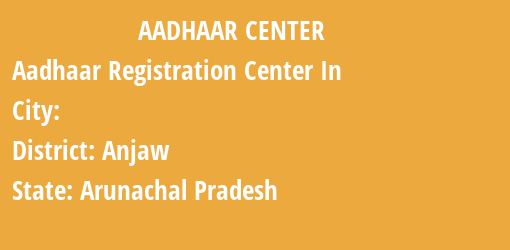 Aadhaar Registration Centres in , Anjaw, Arunachal Pradesh State