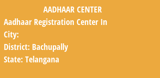 Aadhaar Registration Centres in , Bachupally, Telangana State