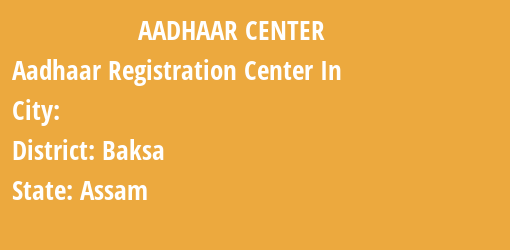 Aadhaar Registration Centres in , Baksa, Assam State