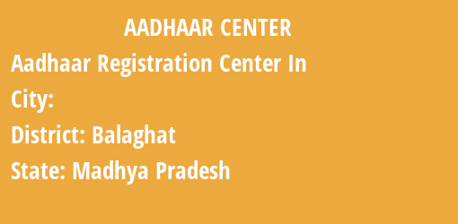 Aadhaar Registration Centres in , Balaghat, Madhya Pradesh State