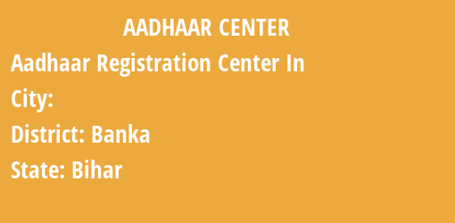 Aadhaar Registration Centres in , Banka, Bihar State