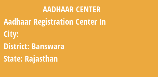 Aadhaar Registration Centres in , Banswara, Rajasthan State