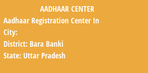 Aadhaar Registration Centres in , Bara Banki, Uttar Pradesh State