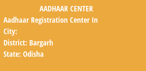 Aadhaar Registration Centres in , Bargarh, Odisha State