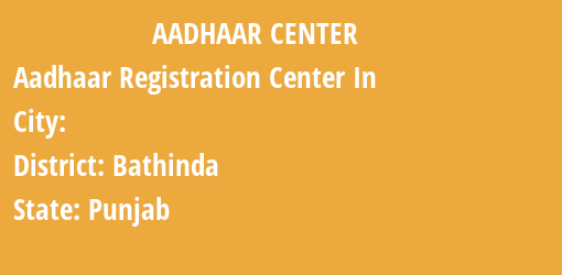 Aadhaar Registration Centres in , Bathinda, Punjab State