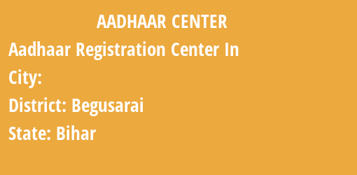 Aadhaar Registration Centres in , Begusarai, Bihar State