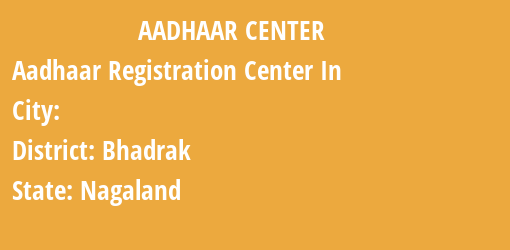 Aadhaar Registration Centres in , Bhadrak, Nagaland State