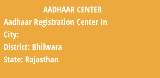 Aadhaar Registration Centres in , Bhilwara, Rajasthan State