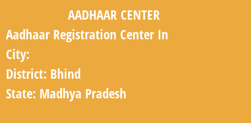 Aadhaar Registration Centres in , Bhind, Madhya Pradesh State