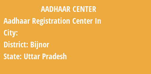 Aadhaar Registration Centres in , Bijnor, Uttar Pradesh State