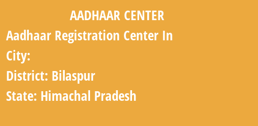 Aadhaar Registration Centres in , Bilaspur, Himachal Pradesh State