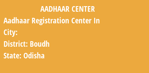 Aadhaar Registration Centres in , Boudh, Odisha State