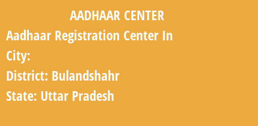 Aadhaar Registration Centres in , Bulandshahr, Uttar Pradesh State