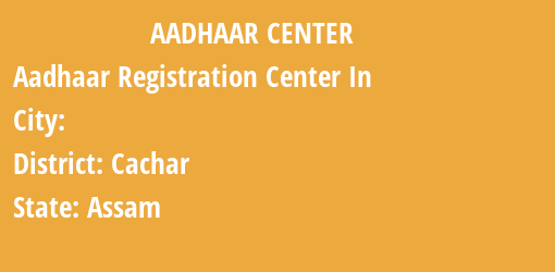 Aadhaar Registration Centres in , Cachar, Assam State