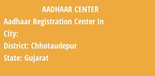 Aadhaar Registration Centres in , Chhotaudepur, Gujarat State