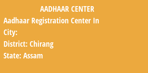 Aadhaar Registration Centres in , Chirang, Assam State