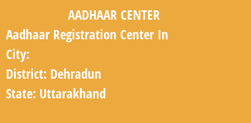 Aadhaar Registration Centres in , Dehradun, Uttarakhand State