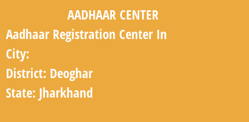 Aadhaar Registration Centres in , Deoghar, Jharkhand State