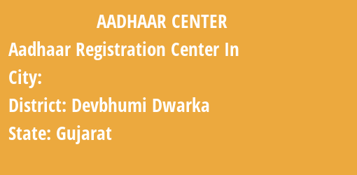 Aadhaar Registration Centres in , Devbhumi Dwarka, Gujarat State