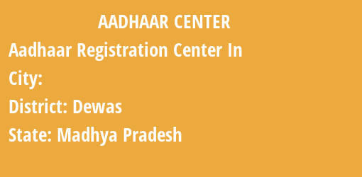 Aadhaar Registration Centres in , Dewas, Madhya Pradesh State