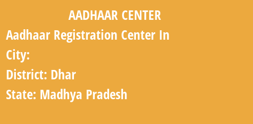 Aadhaar Registration Centres in , Dhar, Madhya Pradesh State