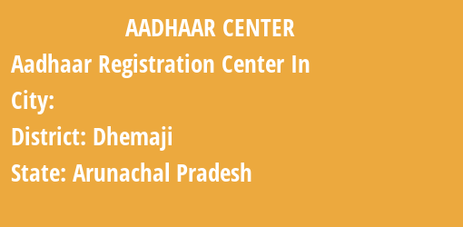 Aadhaar Registration Centres in , Dhemaji, Arunachal Pradesh State