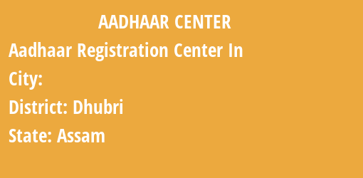 Aadhaar Registration Centres in , Dhubri, Assam State