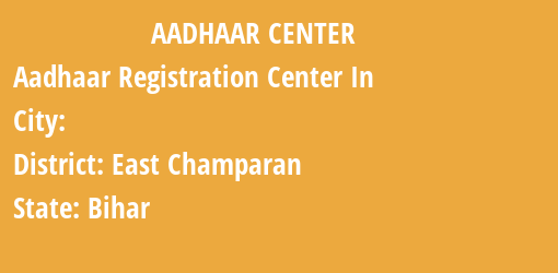 Aadhaar Registration Centres in , East Champaran, Bihar State