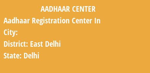 Aadhaar Registration Centres in , East Delhi, Delhi State