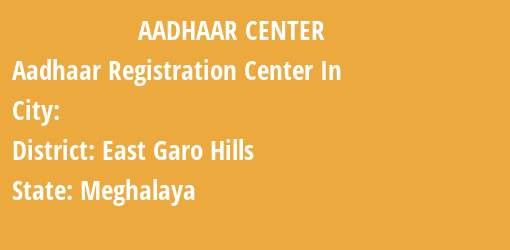 Aadhaar Registration Centres in , East Garo Hills, Meghalaya State