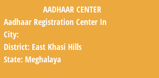 Aadhaar Registration Centres in , East Khasi Hills, Meghalaya State