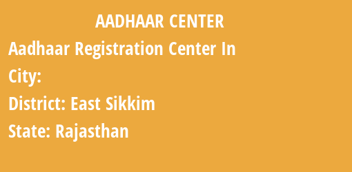 Aadhaar Registration Centres in , East Sikkim, Rajasthan State