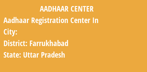 Aadhaar Registration Centres in , Farrukhabad, Uttar Pradesh State