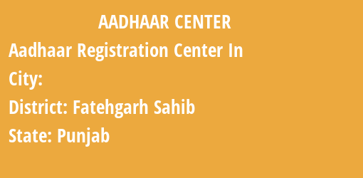 Aadhaar Registration Centres in , Fatehgarh Sahib, Punjab State