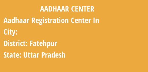 Aadhaar Registration Centres in , Fatehpur, Uttar Pradesh State