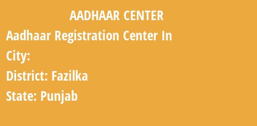 Aadhaar Registration Centres in , Fazilka, Punjab State