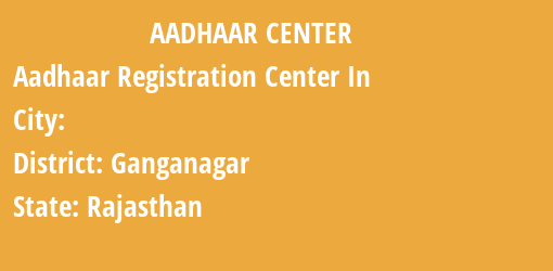 Aadhaar Registration Centres in , Ganganagar, Rajasthan State