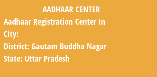 Aadhaar Registration Centres in , Gautam Buddha Nagar, Uttar Pradesh State