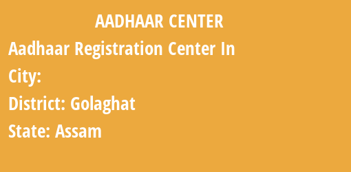 Aadhaar Registration Centres in , Golaghat, Assam State