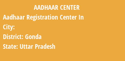 Aadhaar Registration Centres in , Gonda, Uttar Pradesh State