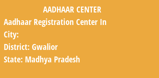 Aadhaar Registration Centres in , Gwalior, Madhya Pradesh State