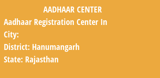 Aadhaar Registration Centres in , Hanumangarh, Rajasthan State